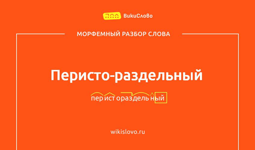 Морфемный разбор слова перисто-раздельный