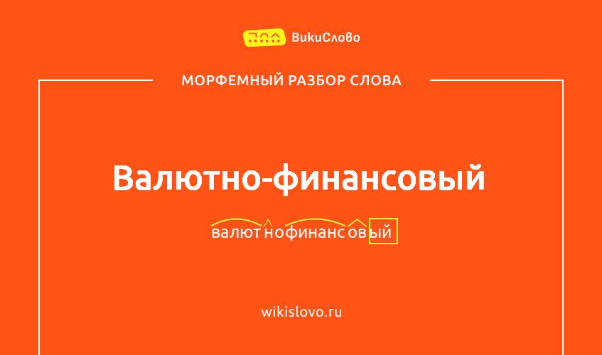Морфемный разбор слова валютно-финансовый