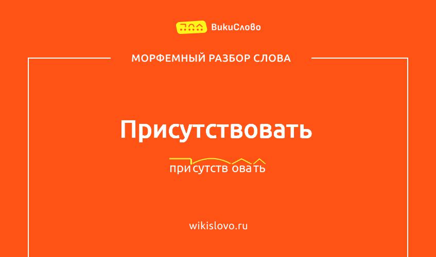 Морфемный разбор слова присутствовать