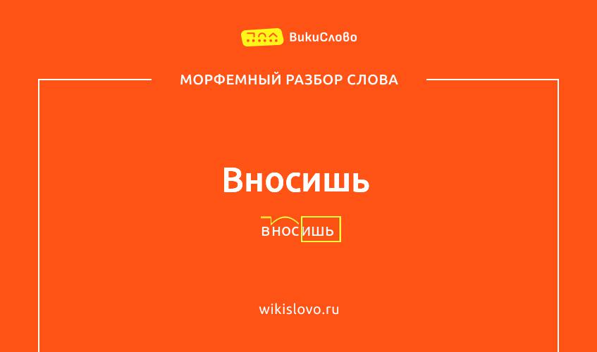 Морфемный разбор слова вносишь