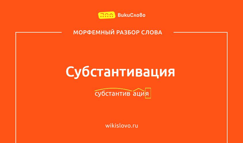 Морфемный разбор слова субстантивация