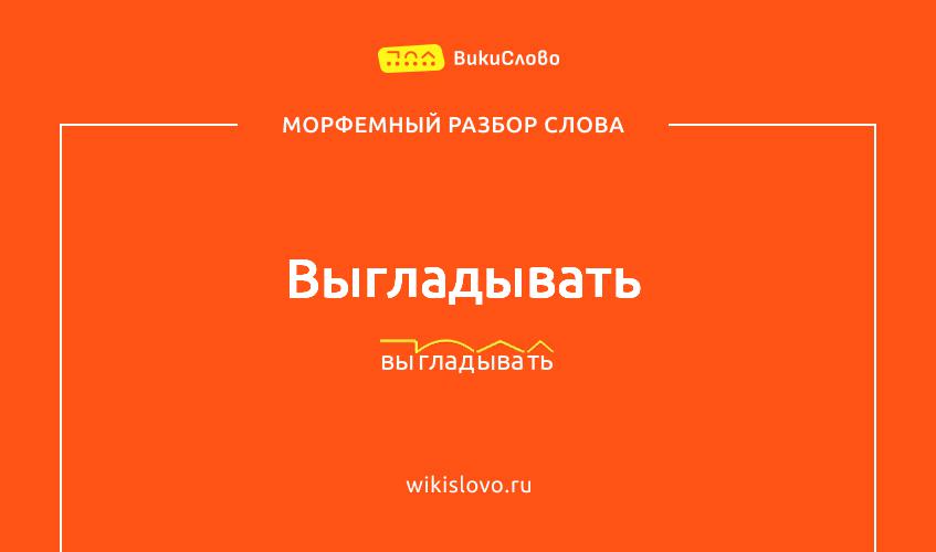 Морфемный разбор слова выгладывать