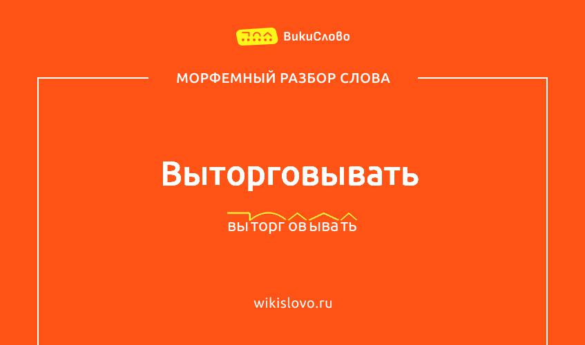 Морфемный разбор слова выторговывать