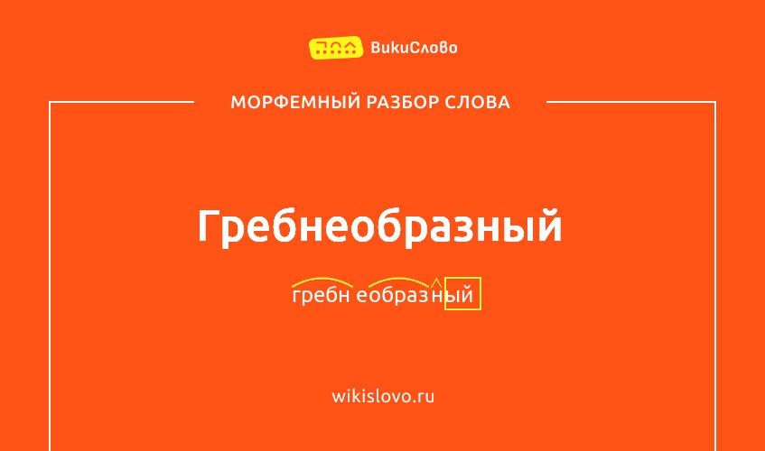 Морфемный разбор слова гребнеобразный