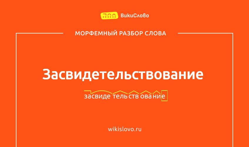 Морфемный разбор слова засвидетельствование
