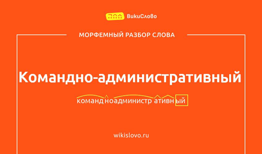 Морфемный разбор слова командно-административный