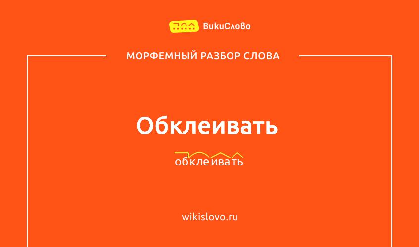 Морфемный разбор слова обклеивать