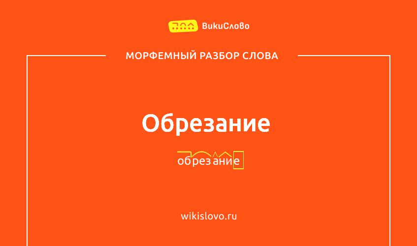 Морфемный разбор слова обрезание