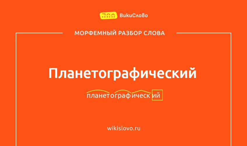 Морфемный разбор слова планетографический