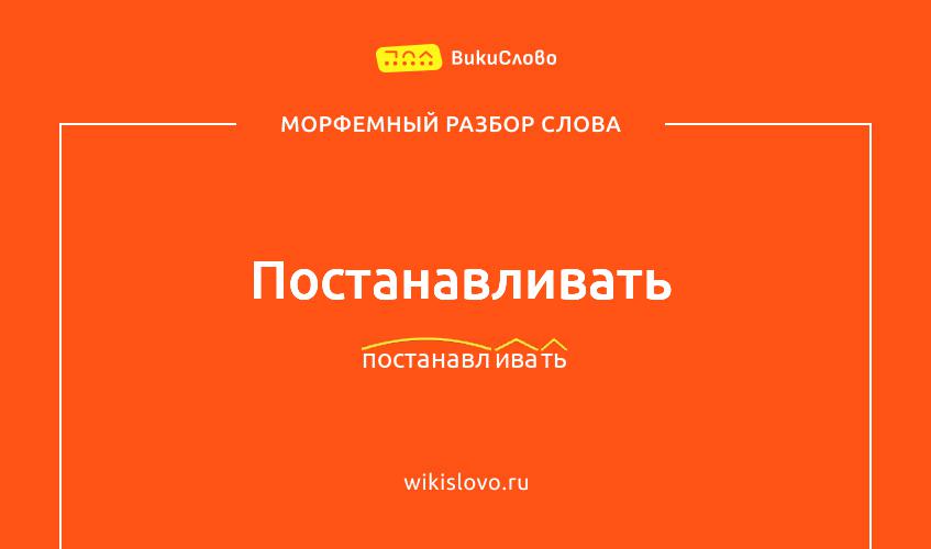 Морфемный разбор слова постанавливать