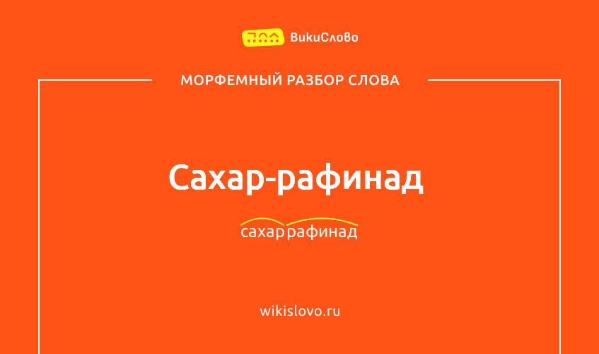 Морфемный разбор слова сахар-рафинад