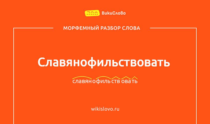 Морфемный разбор слова славянофильствовать