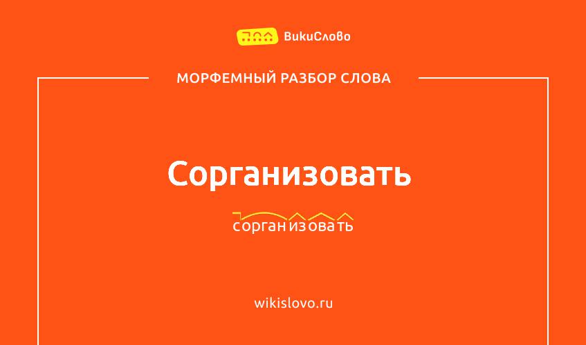 Морфемный разбор слова сорганизовать
