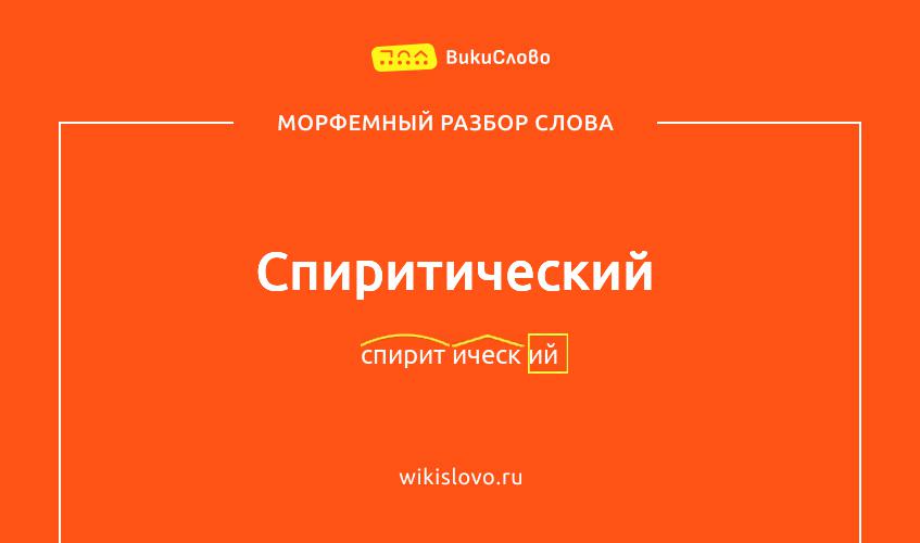 Морфемный разбор слова спиритический