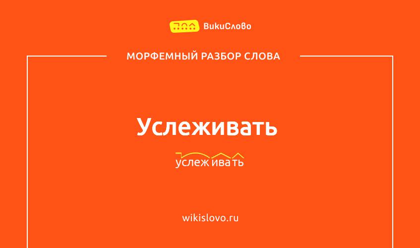 Морфемный разбор слова услеживать