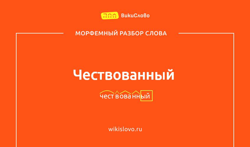 Морфемный разбор слова чествованный