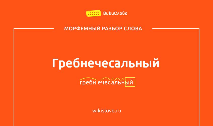 Морфемный разбор слова гребнечесальный