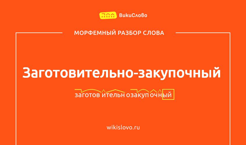 Морфемный разбор слова заготовительно-закупочный