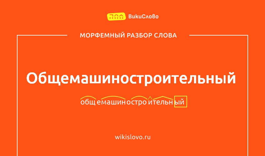 Морфемный разбор слова общемашиностроительный