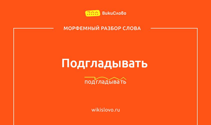 Морфемный разбор слова подгладывать