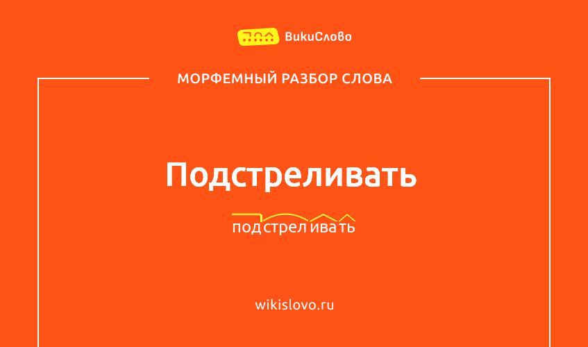Морфемный разбор слова подстреливать
