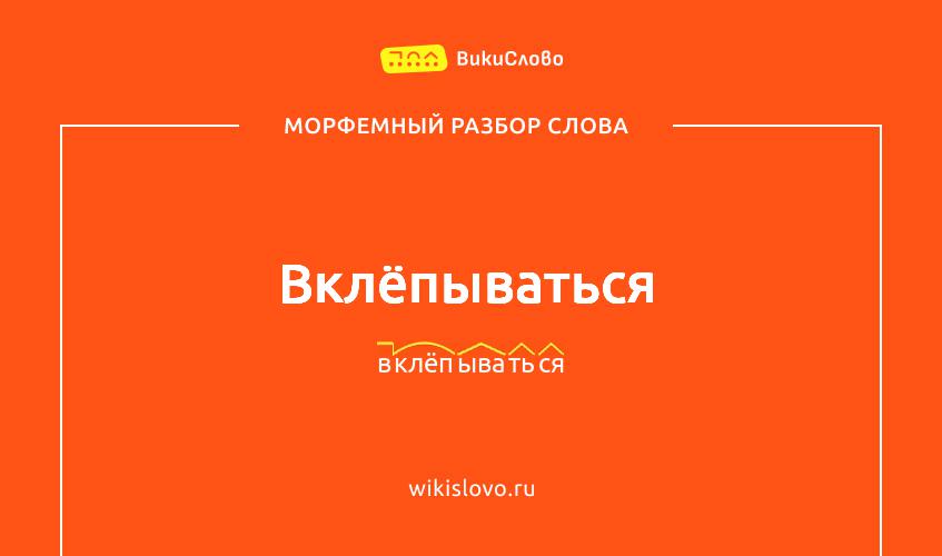 Морфемный разбор слова вклёпываться