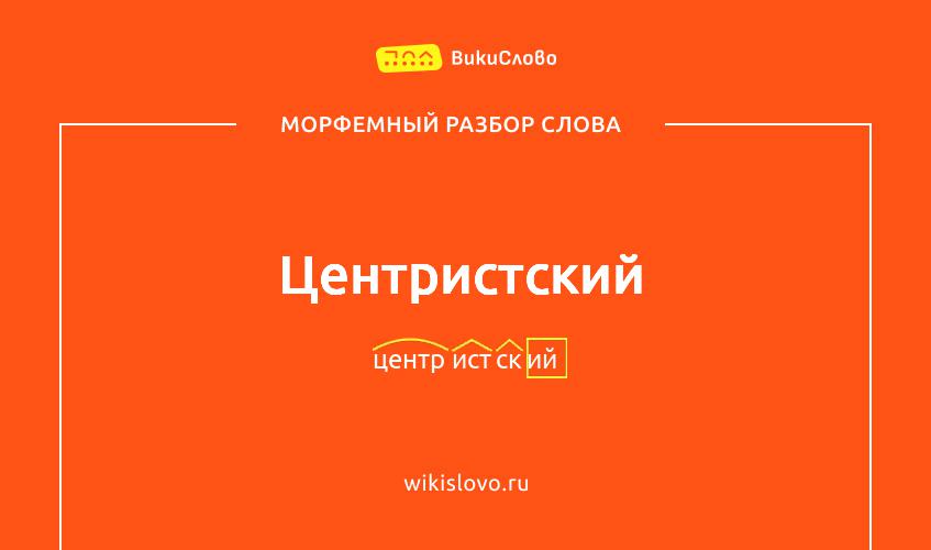Морфемный разбор слова центристский