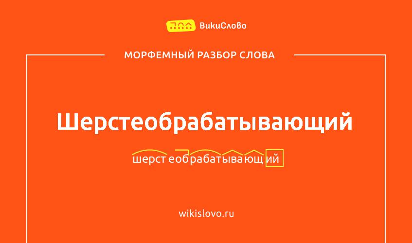 Морфемный разбор слова шерстеобрабатывающий