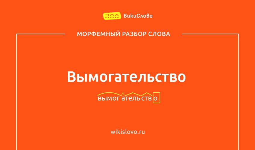 Морфемный разбор слова вымогательство