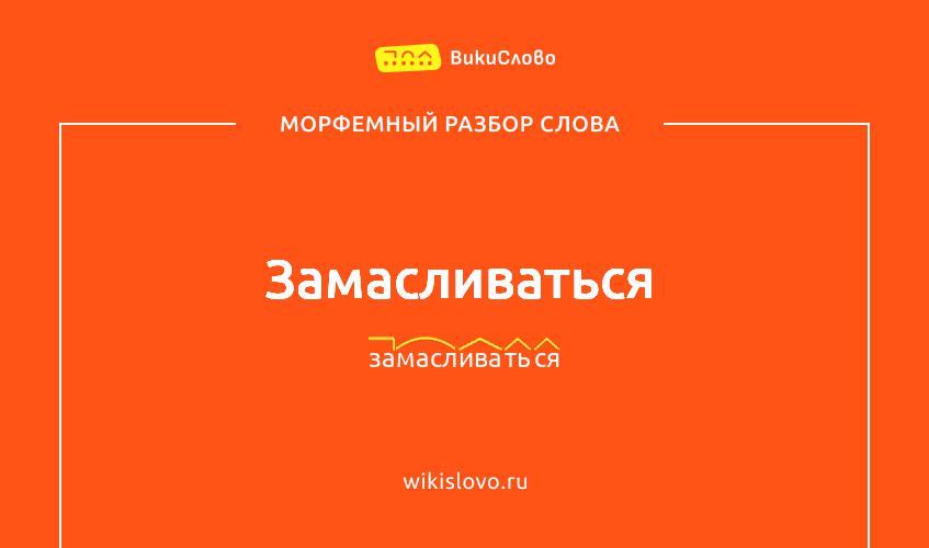 Морфемный разбор слова замасливаться