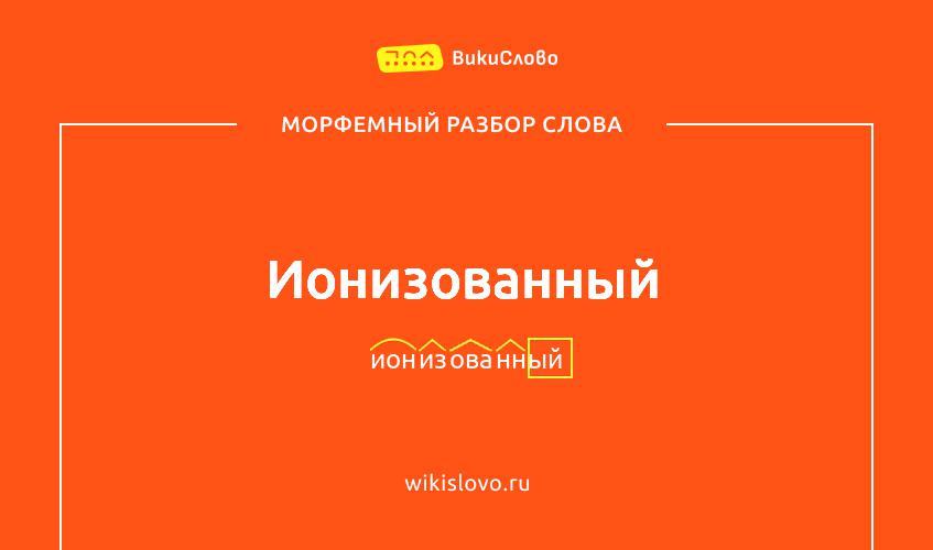 Морфемный разбор слова ионизованный