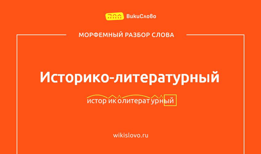 Морфемный разбор слова историко-литературный
