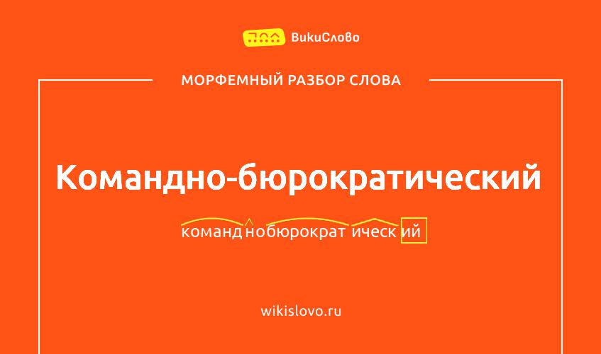 Морфемный разбор слова командно-бюрократический