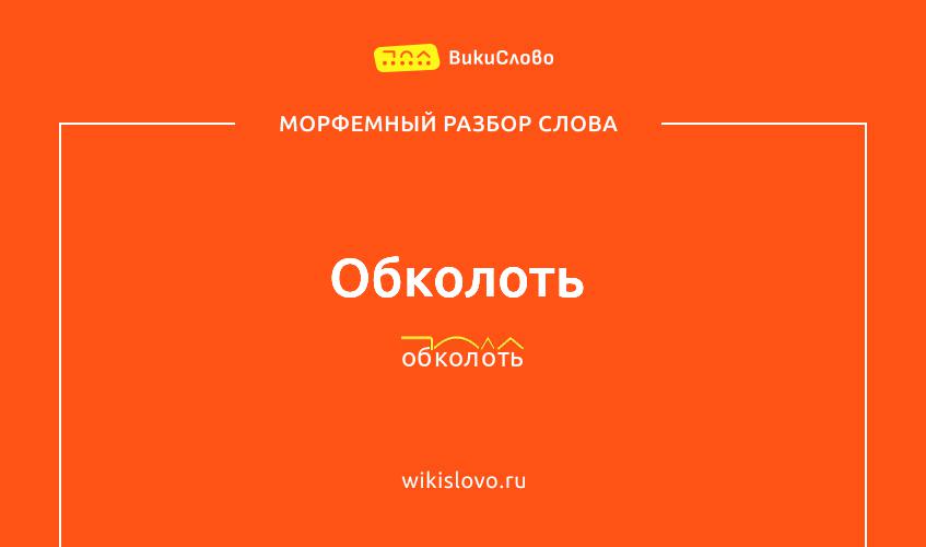 Морфемный разбор слова обколоть