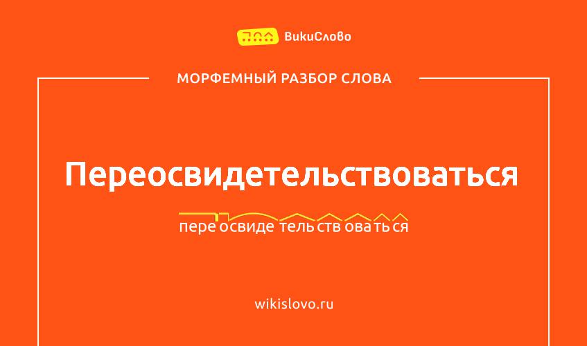 Морфемный разбор слова переосвидетельствоваться