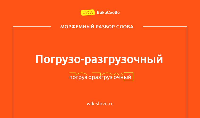 Морфемный разбор слова погрузо-разгрузочный