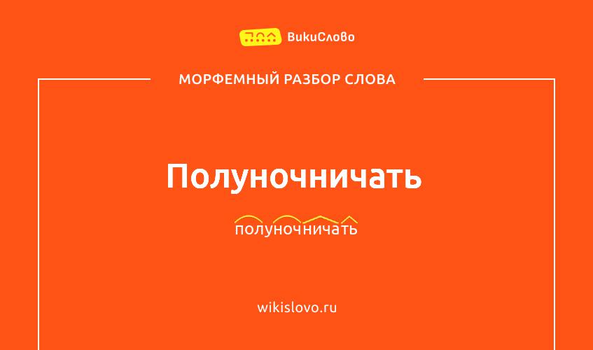 Морфемный разбор слова полуночничать