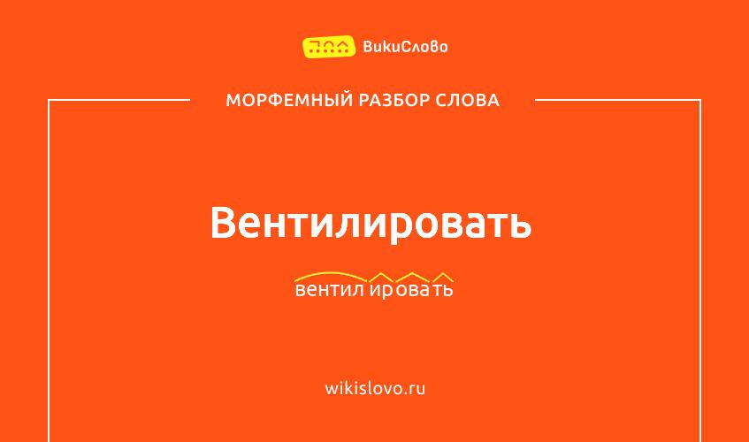 Морфемный разбор слова вентилировать