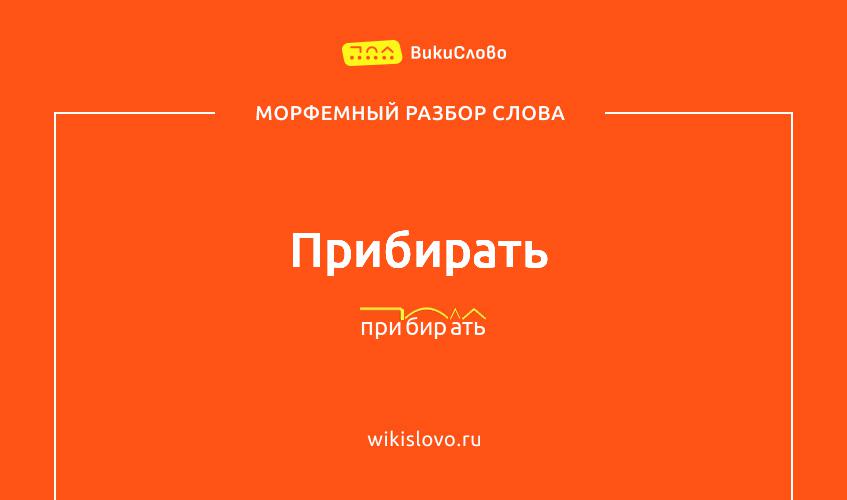 Морфемный разбор слова прибирать