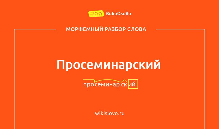Морфемный разбор слова просеминарский