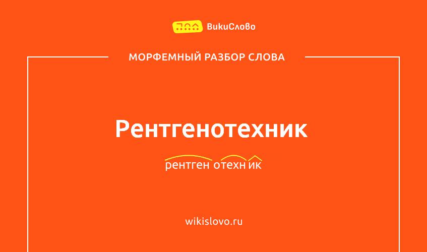Морфемный разбор слова рентгенотехник