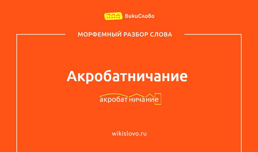 Морфемный разбор слова акробатничание