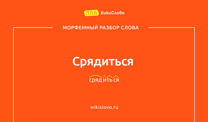 Морфемный разбор слова срядиться