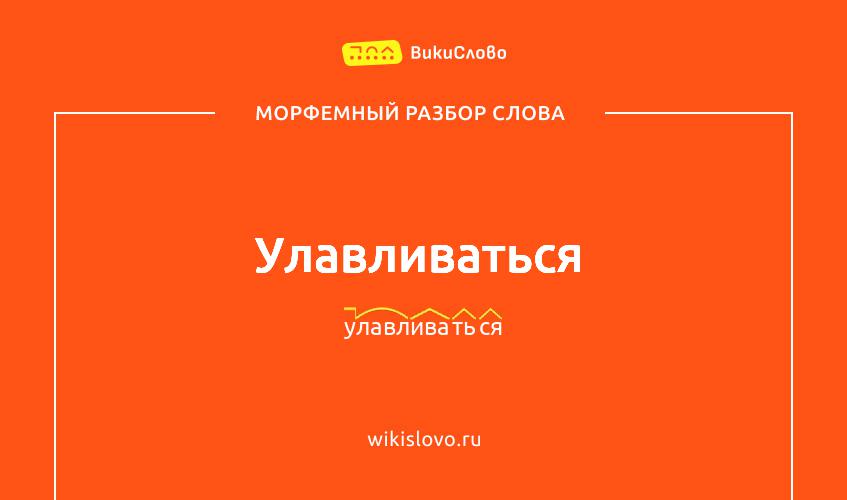 Морфемный разбор слова улавливаться