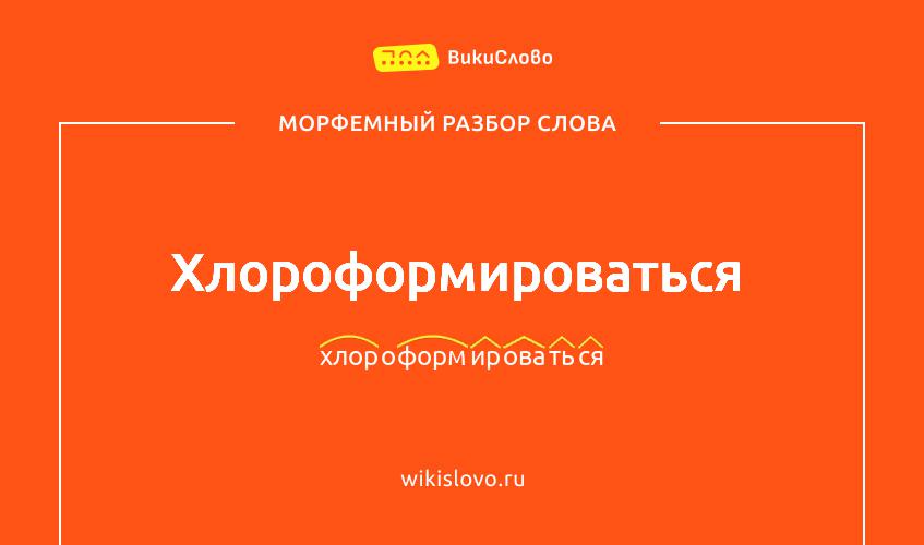Морфемный разбор слова хлороформироваться