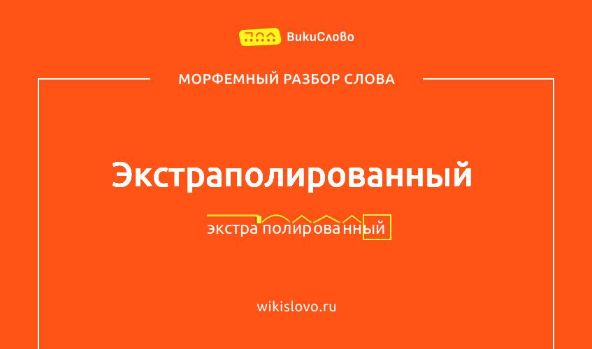 Морфемный разбор слова экстраполированный