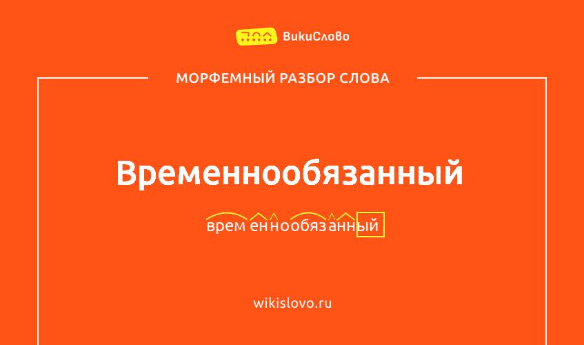 Морфемный разбор слова временнообязанный