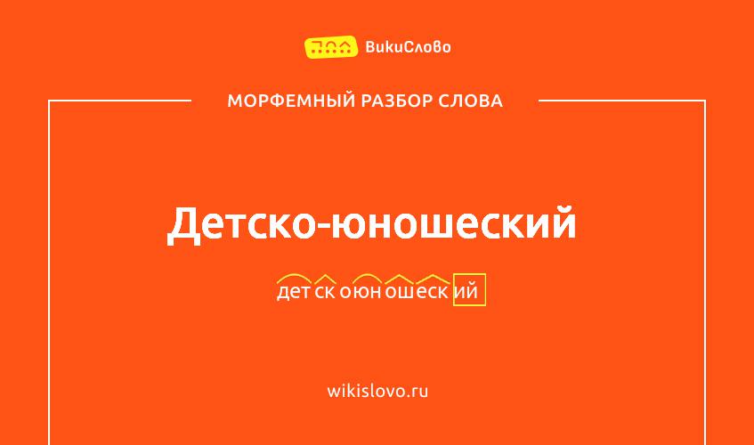 Морфемный разбор слова детско-юношеский
