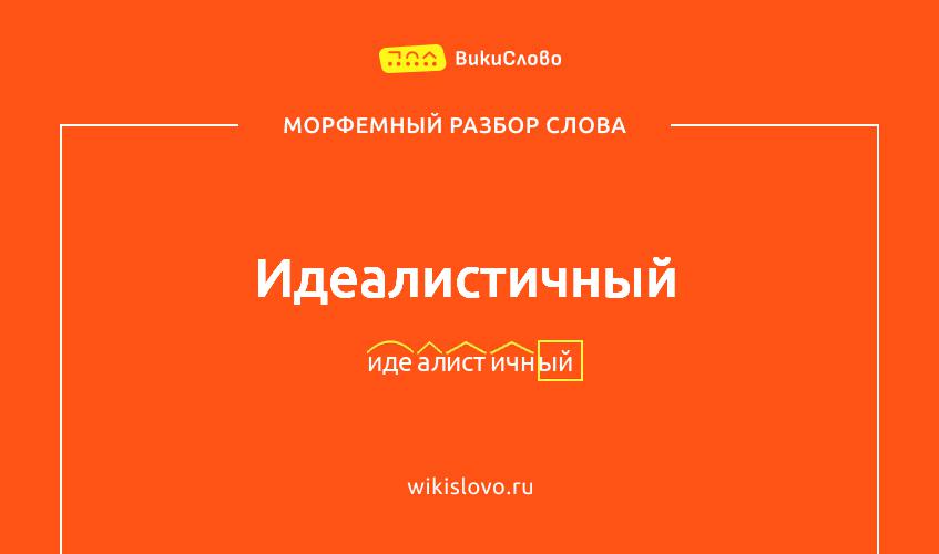 Морфемный разбор слова идеалистичный