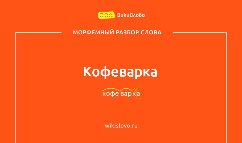 Морфемный разбор слова кофеварка